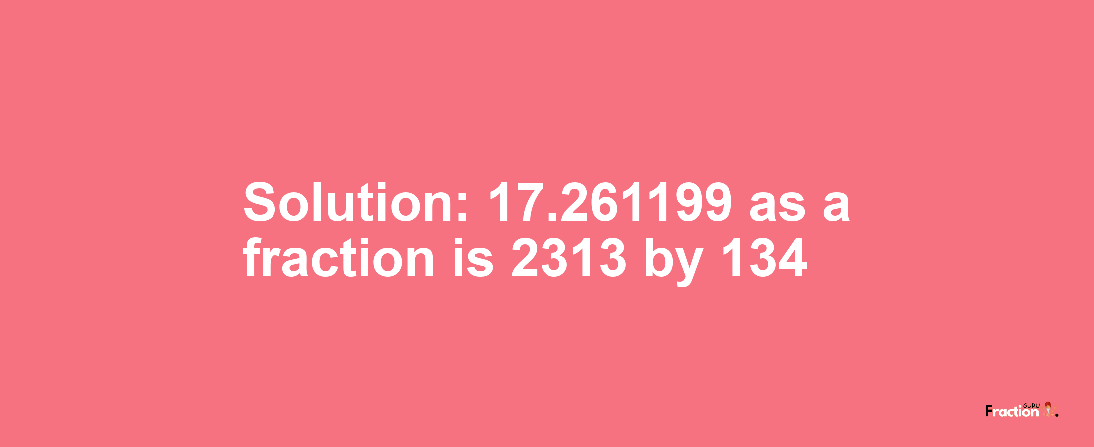 Solution:17.261199 as a fraction is 2313/134